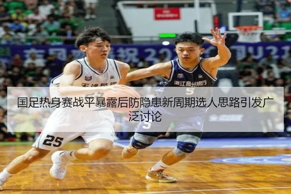 国足热身赛战平暴露后防隐患新周期选人思路引发广泛讨论