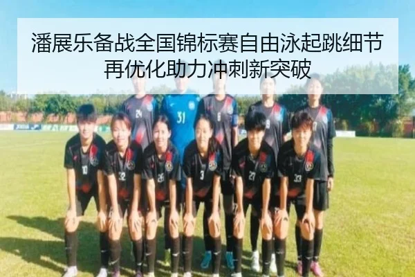 潘展乐备战全国锦标赛自由泳起跳细节再优化助力冲刺新突破