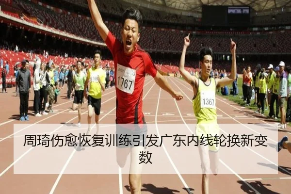 周琦伤愈恢复训练引发广东内线轮换新变数
