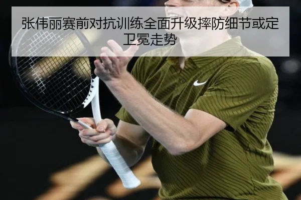 张伟丽赛前对抗训练全面升级摔防细节或定卫冕走势